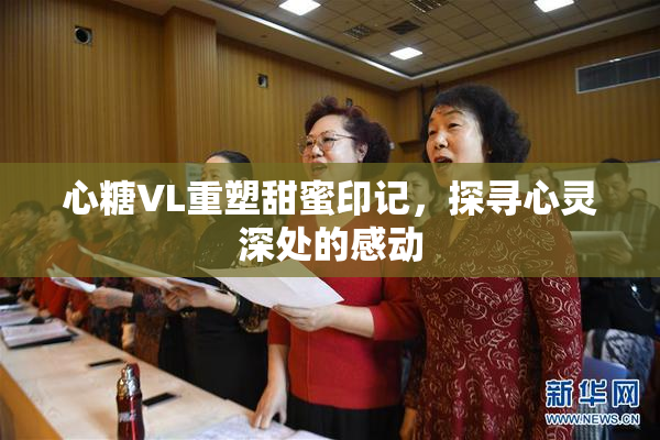 心糖VL重塑甜蜜印记，探寻心灵深处的感动