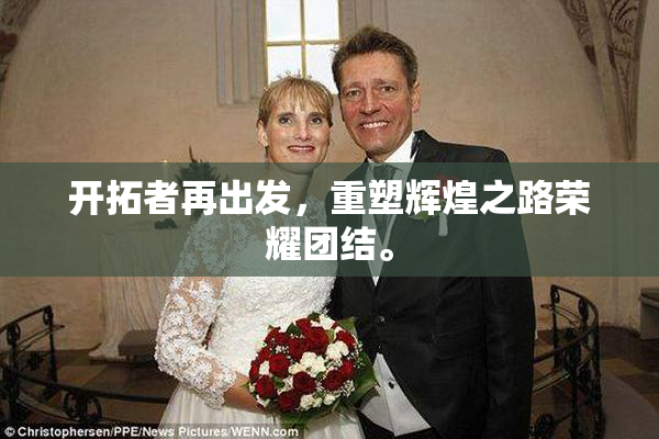 开拓者再出发，重塑辉煌之路荣耀团结。