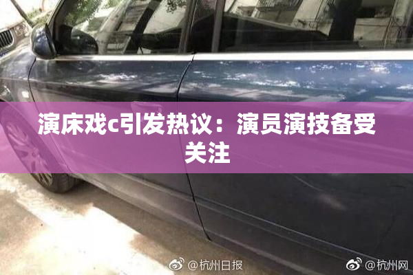 演床戏c引发热议：演员演技备受关注