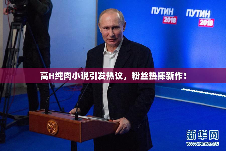 高H纯肉小说引发热议，粉丝热捧新作！