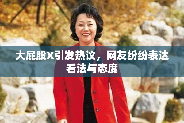 大屁股X引发热议，网友纷纷表达看法与态度