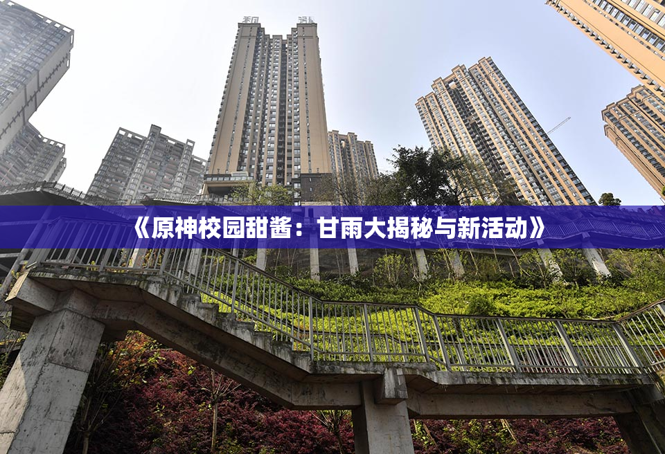《原神校园甜酱：甘雨大揭秘与新活动》