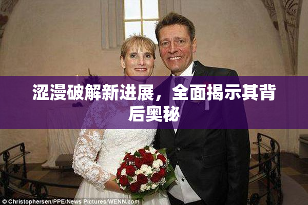 涩漫破解新进展，全面揭示其背后奥秘