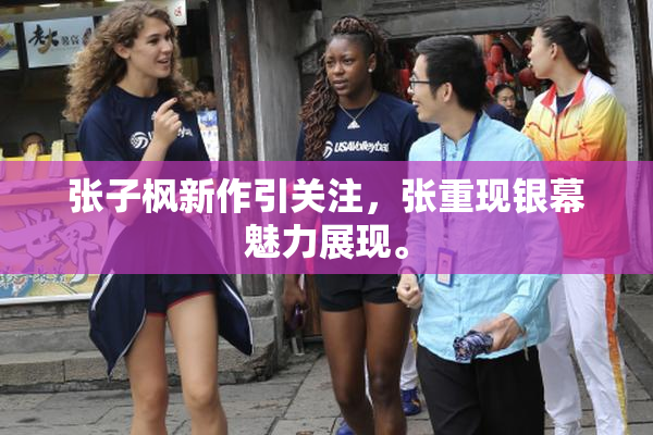 张子枫新作引关注，张重现银幕魅力展现。