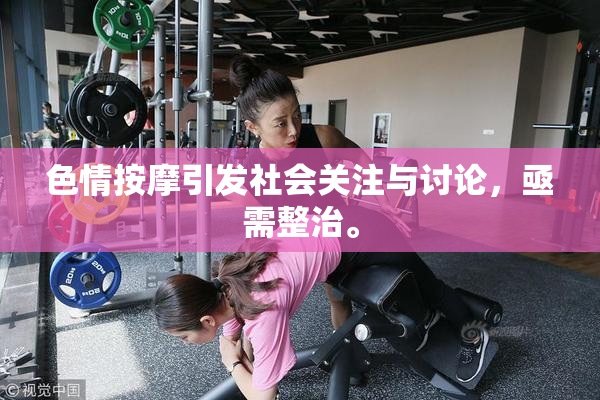 色情按摩引发社会关注与讨论，亟需整治。