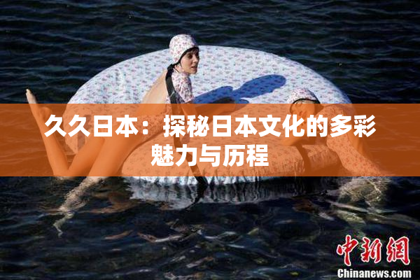 久久日本：探秘日本文化的多彩魅力与历程