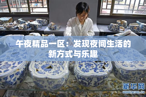 午夜精品一区：发现夜间生活的新方式与乐趣