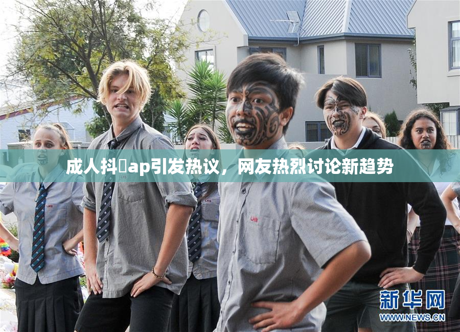 成人抖抈ap引发热议，网友热烈讨论新趋势