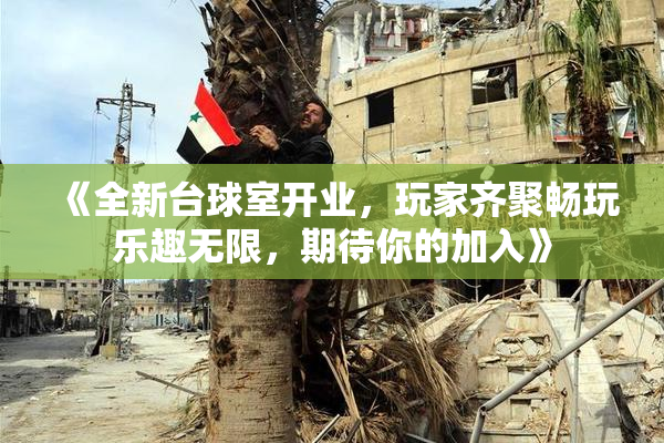 《全新台球室开业，玩家齐聚畅玩乐趣无限，期待你的加入》