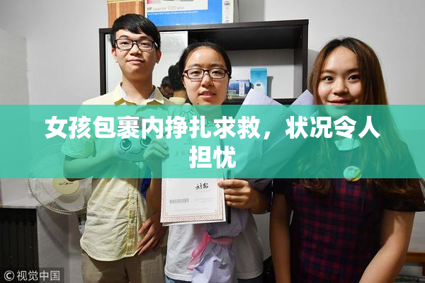 女孩包裹内挣扎求救，状况令人担忧