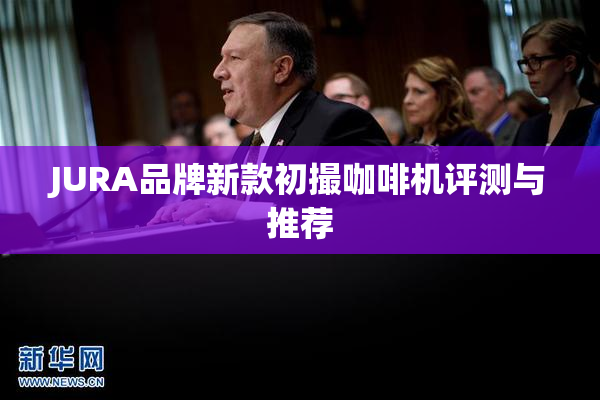 JURA品牌新款初撮咖啡机评测与推荐