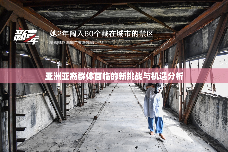 亚洲亚裔群体面临的新挑战与机遇分析