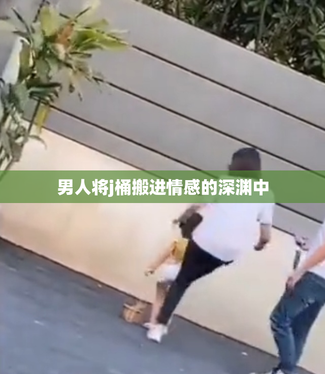 男人将j桶搬进情感的深渊中