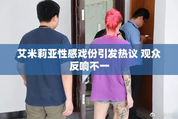 艾米莉亚性感戏份引发热议 观众反响不一