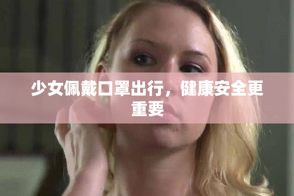 少女佩戴口罩出行，健康安全更重要
