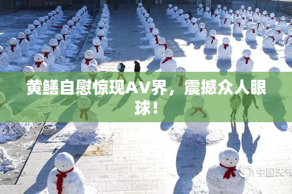 黄鳝自慰惊现AV界，震撼众人眼球！
