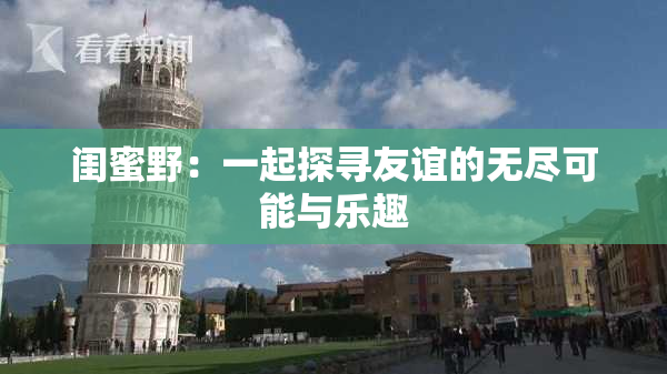 闺蜜野：一起探寻友谊的无尽可能与乐趣