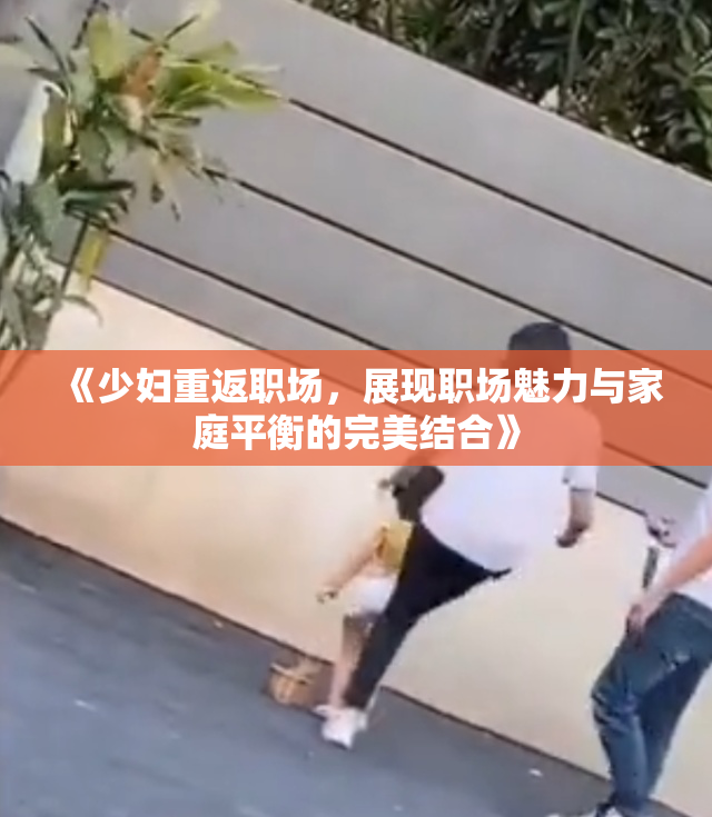 《少妇重返职场，展现职场魅力与家庭平衡的完美结合》