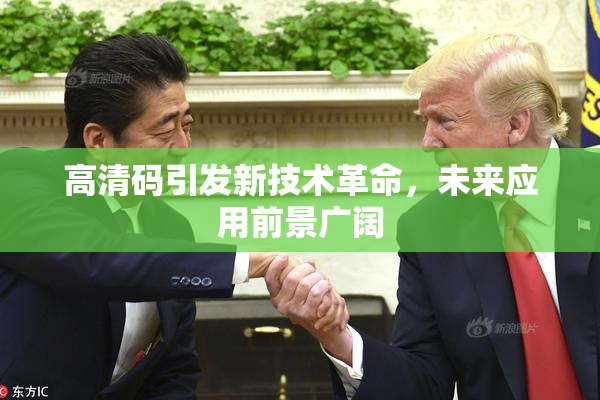 高清码引发新技术革命，未来应用前景广阔