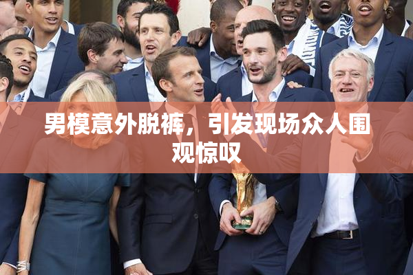 男模意外脱裤，引发现场众人围观惊叹