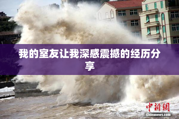我的室友让我深感震撼的经历分享