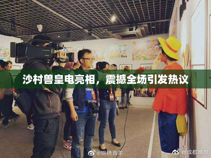 沙村兽皇电亮相，震撼全场引发热议