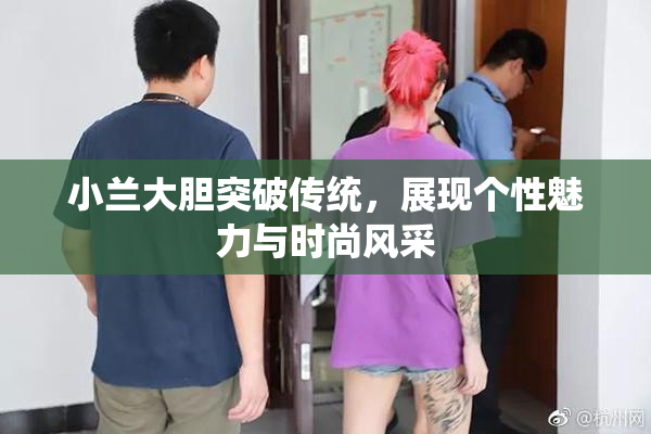 小兰大胆突破传统，展现个性魅力与时尚风采