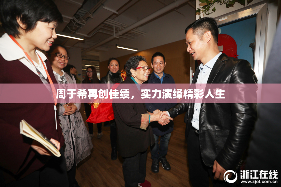 周于希再创佳绩，实力演绎精彩人生