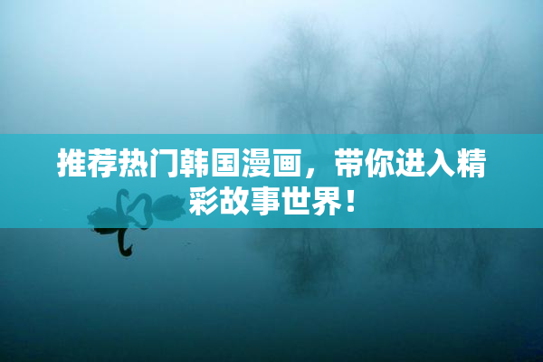 推荐热门韩国漫画，带你进入精彩故事世界！