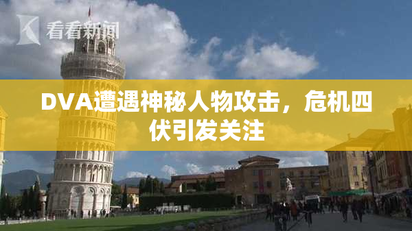 DVA遭遇神秘人物攻击，危机四伏引发关注