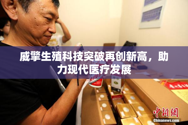 威擎生殖科技突破再创新高，助力现代医疗发展