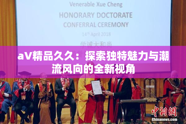 aV精品久久：探索独特魅力与潮流风向的全新视角