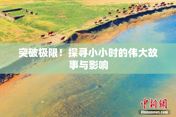 突破极限！探寻小小时的伟大故事与影响