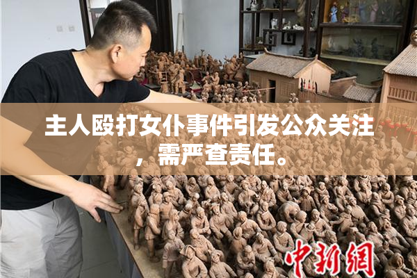 主人殴打女仆事件引发公众关注，需严查责任。