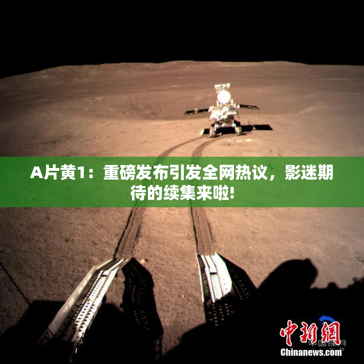 A片黄1：重磅发布引发全网热议，影迷期待的续集来啦!