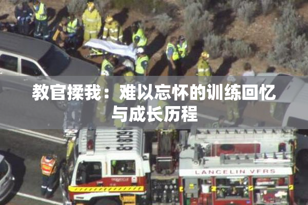 教官揉我：难以忘怀的训练回忆与成长历程