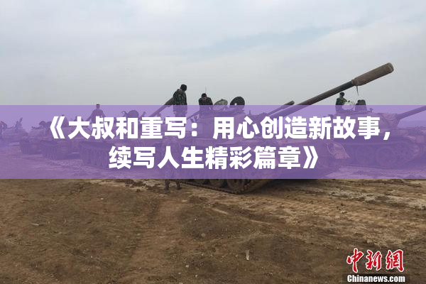 《大叔和重写：用心创造新故事，续写人生精彩篇章》