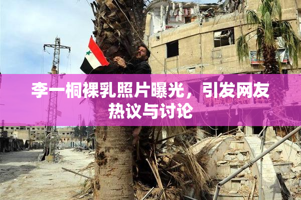 李一桐裸乳照片曝光，引发网友热议与讨论