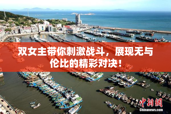 双女主带你刺激战斗，展现无与伦比的精彩对决！