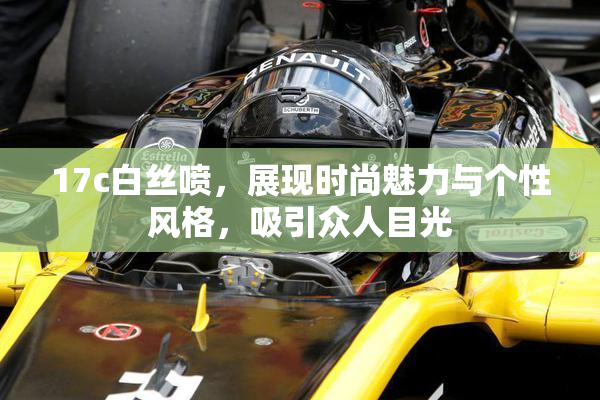 17c白丝喷，展现时尚魅力与个性风格，吸引众人目光