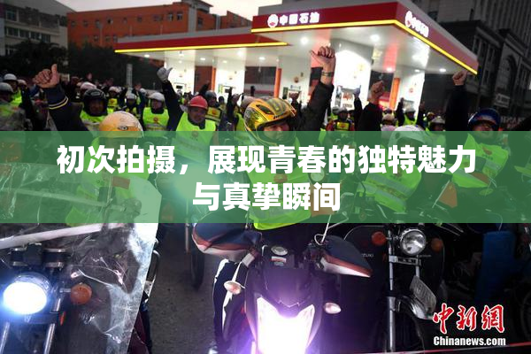 初次拍摄，展现青春的独特魅力与真挚瞬间