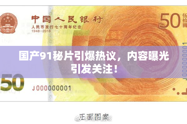 国产91秘片引爆热议，内容曝光引发关注！