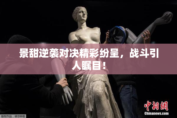 景甜逆袭对决精彩纷呈，战斗引人瞩目！