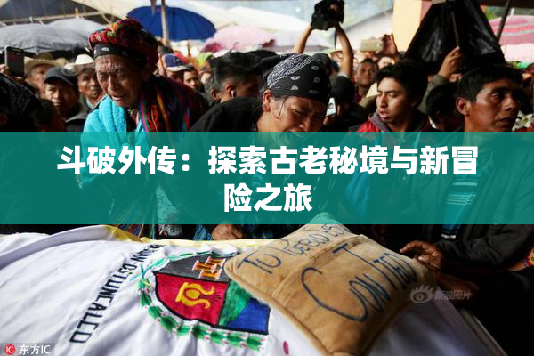 斗破外传：探索古老秘境与新冒险之旅