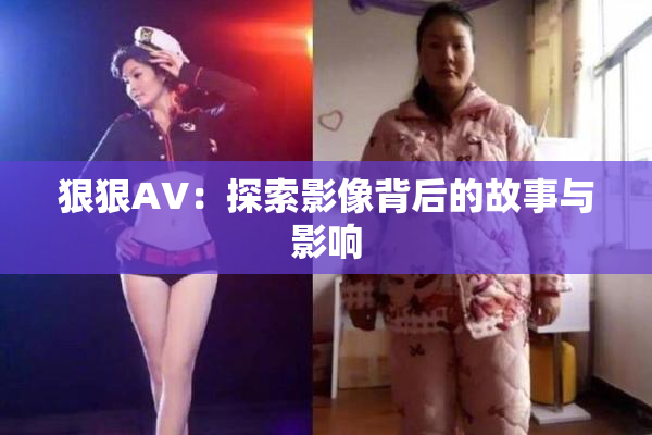 狠狠AV：探索影像背后的故事与影响