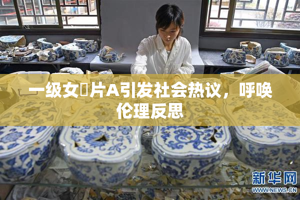 一级女婬片A引发社会热议，呼唤伦理反思