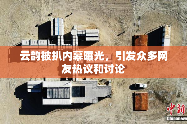 云韵被扒内幕曝光，引发众多网友热议和讨论
