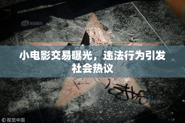 小电影交易曝光，违法行为引发社会热议