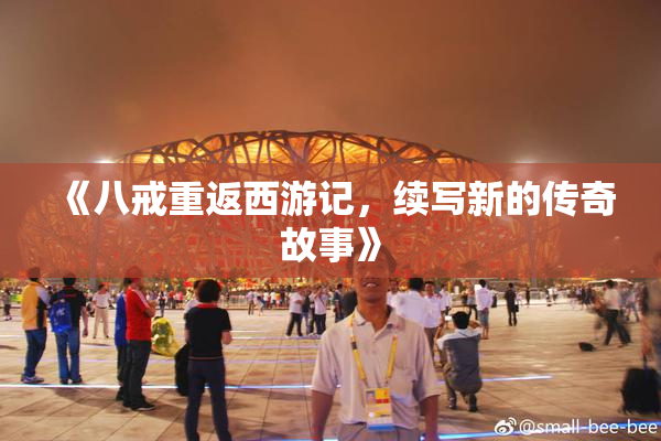 《八戒重返西游记，续写新的传奇故事》