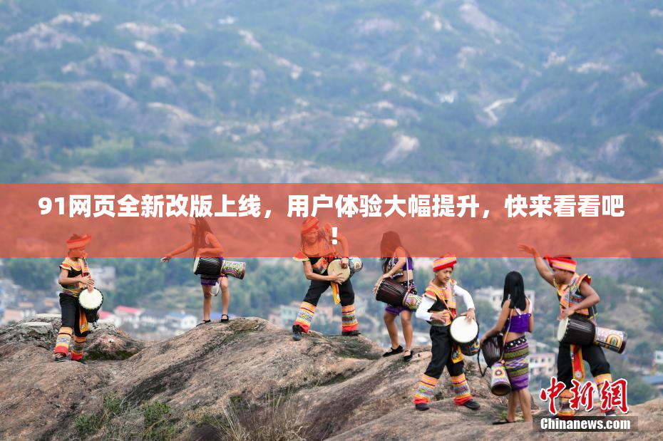 91网页全新改版上线，用户体验大幅提升，快来看看吧！